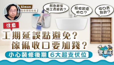 管家王｜工期延誤點避免？ 傢俬收口要加錢？ 小心裝修後期6大超支伏位