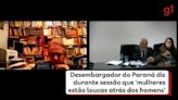 Desembargador do Paraná diz durante sessão que 'mulheres estão loucas atrás dos homens'; veja VÍDEO