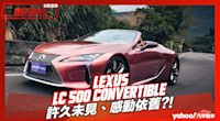 【試駕直擊】2024 Lexus LC 500 Convertible試駕！日系敞篷跑車旗艦之作，許久未見、感動依舊？！