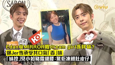 足本訪問：Edan@MIRROR嘅dream girl係咩味？爆Jer專承受其口氣「香」味 「妹控」見小如豬露纖腰：驚佢凍親肚皮仔