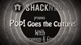 Shacknews Presents: Pop! Goes the Culture! Episode 132