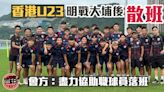 港超聯｜三季任務已完 香港U23明日賽後散班