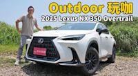 【新車試駕影片】才不只是越野風格”外觀套件“ ，2025 Lexus NX 350 Overtrail