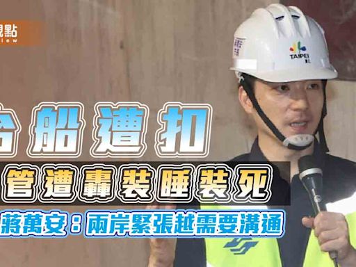 台船遭扣 管遭轟裝睡裝死 蔣萬安：兩岸緊張越需要溝通 | 蕃新聞