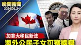【晚間新聞】加拿大移民新法 海外公民子女可獲國籍
