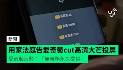 用家告愛奇藝cut高清大芒投屏 愛奇藝反駁「無義務永久提供」