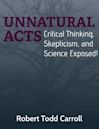 Unnatural Acts: Critical Thinking Skepticism and Science Exposed