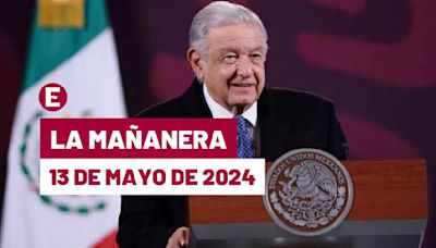 La 'Mañanera' hoy en vivo de López Obrador: Temas de la conferencia del 13 de mayo de 2024