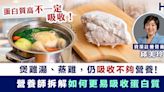 【滋補貼士】煲雞湯、蒸雞仍吸收不夠營養！營養師拆解如何更易吸收蛋白質