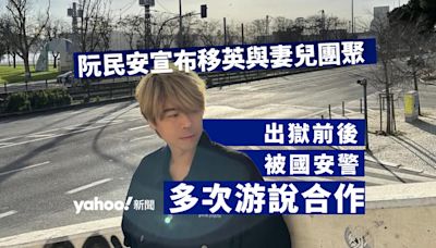 阮民安宣布移居英國與妻兒團聚 稱出獄前後被國安警多次游說合作｜Yahoo