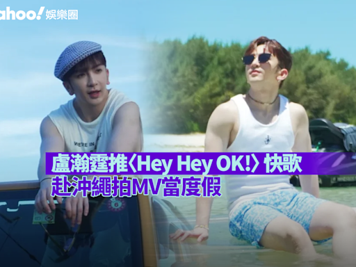 推出〈Hey Hey OK!〉 快歌 盧瀚霆寓工作於娛樂赴沖繩拍MV當度假