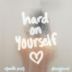 Hard on Yourself