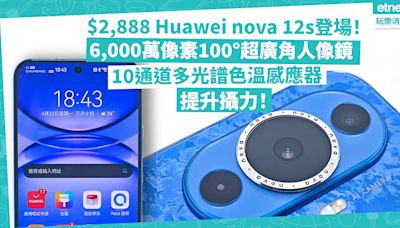 Huawei nova 12s攻年輕市場！定價$2,888！6,000萬像素100°超廣角人像鏡、10通道多光譜色溫感應器，新加任務實時訊息及全景天氣桌布功能，體驗提升！ | 徐帥 - 手機情報站