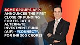 ACME Group’s AFPL announces the first close of funding for its CAT II Alternate Investment Fund (AIF) - “Connect”, for INR 300 Crores