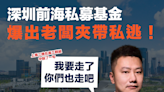 【內地投資】深圳前海私募基金爆出老闆夾帶私逃！涉捲走12億元人民幣