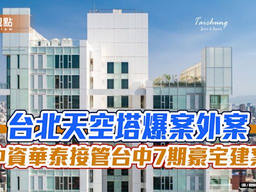台北天空塔爆案外案 中資華泰接管台中7期豪宅建案 | 蕃新聞