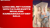 Lana Del Rey hangs with Taylor Swift’s rival Kim Kardashian at Met Gala.