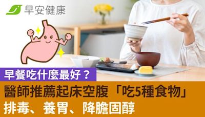 早餐吃什麼最好？醫師推薦起床空腹「吃5種食物」排毒、養胃、降膽固醇