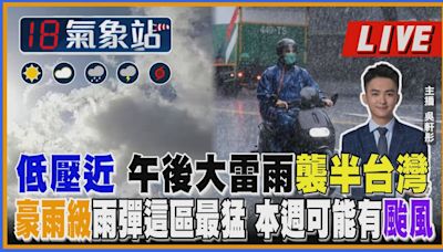 【TVBS18氣象站】低壓近 午後大雷雨襲半台灣 豪雨級雨彈這區最猛 本週可能有颱風 ｜主播 吳軒彤 說氣象LIVE│TVBS新聞網