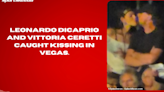 Leonardo DiCaprio and Vittoria Ceretti caught kissing in Vegas.