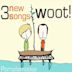 Three New Songs - Woot!