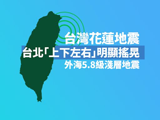 台灣花蓮地震｜外海5.8級淺層地震 台北「上下左右」明顯搖晃