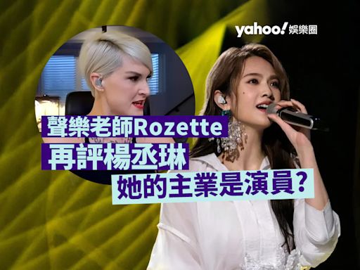 加拿大聲樂老師Rozette講評《歌手2024》爆紅 再評楊丞琳問「她的主業是演員？」