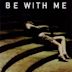 Be with me