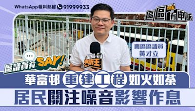 區議員有Say｜南區黃才立：華富邨重建工程如火如荼 居民關注噪音影響作息