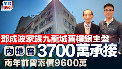 鄧成波家族九龍城舊樓銀主盤 內地客3700萬承接 兩年前曾索價9600萬