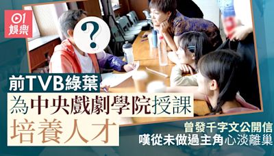 前TVB綠葉為中央戲劇學院授課培養人才 曾發公開信心淡宣布離巢