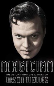 Magician: The Astonishing Life and Work of Orson Welles