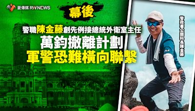 幕後／警職陳金藤創先例接總統外衛室主任 萬鈞撤離計劃軍警恐難橫向聯繫