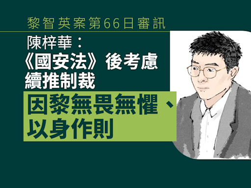 黎智英案第66日審訊｜陳梓華：《國安法》後考慮續推制裁 因黎無畏無懼、以身作則