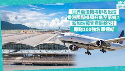 機場排名 | 世界最佳機場2024排名出爐！香港國際機場升急22位排第幾？新加坡樟宜竟輸給它屈居第2？即睇100強名單連結 | 玩樂 What’s On