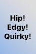 Hip! Edgy! Quirky!