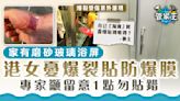 爆玻璃浴屏｜家有磨砂玻璃浴屏 港女憂爆裂貼防爆膜 專家籲留意1點勿貼錯