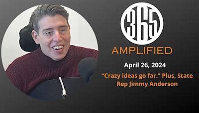 365 Amplified: “Crazy ideas go far.” Plus, State Rep Jimmy Anderson