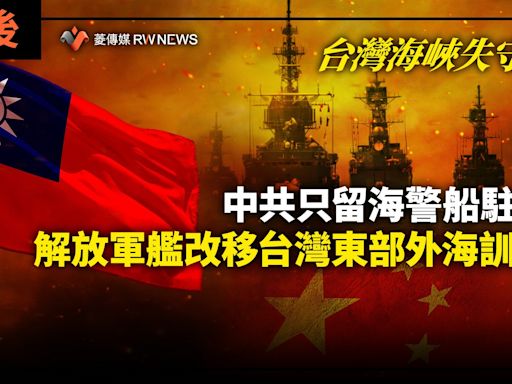 幕後／台灣海峽失守？中共只留海警船駐守 解放軍艦改移台灣東部外海訓練