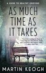 As Much Time as it Takes: A Guide to Healthy Grieving