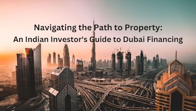 Navigating the Path to Property: An Indian Investor's Guide to Dubai Financing