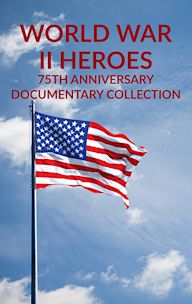 World War II Heroes: 75th Anniversary Documentary Collection