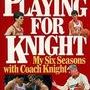 Playing for Knight: My Six Seasons with Coach Knight