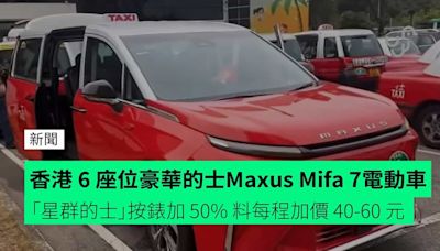 香港 6 座位豪華的士 Maxus Mifa 7 電動車 「星群的士」按錶加 50% 料每程加價 40-60 元
