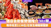 自助餐優惠丨6月酒店自助餐劈價推介30+間！晚市低至$138位/任食生蠔龍蝦蟹腳/無限暢飲