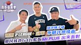 臺北富邦勇士連霸？球評陳子威並不看好 Mr.PLUS親上火線談裁判問題