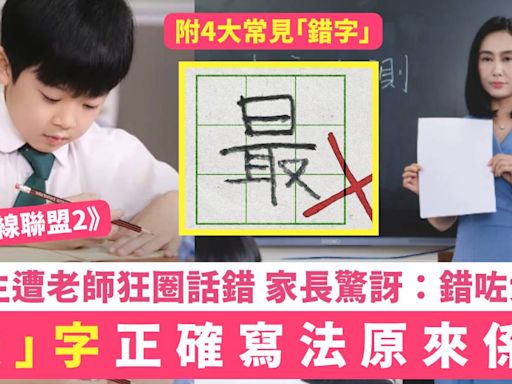 反起跑線聯盟2｜「最」字正確寫法係咁 小學生被老師話錯 家長：錯咗大半世