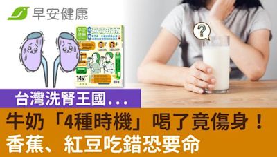 台灣洗腎王國...牛奶「4種時機」喝了竟傷身！香蕉、紅豆吃錯恐要命