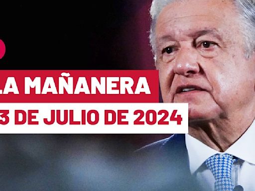 La 'Mañanera' hoy de López Obrador: Temas de la conferencia del 23 de julio de 2024