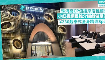 珠海好去處 | 珠海高CP值按摩店推薦！小紅書網民大推邊睇戲邊享受足浴 / 新開業24小時洗浴中心任食Häagen-Dazs / ¥230起泰式全身精油Spa | 玩樂 What’s On